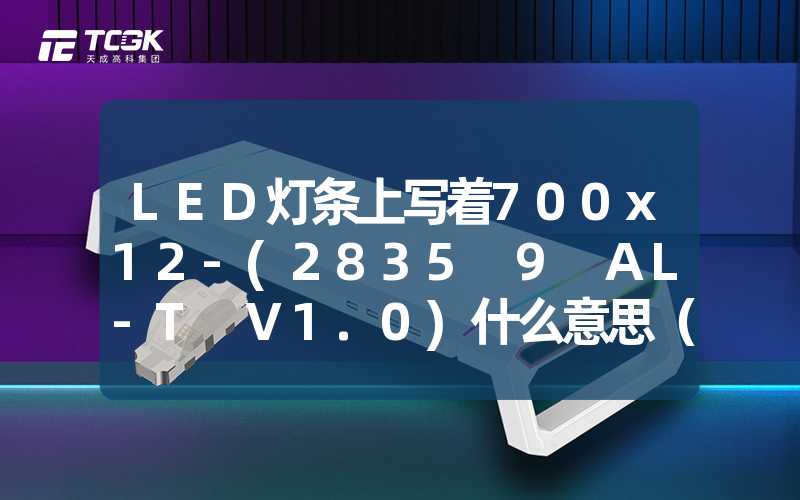 LED灯条上写着700x12-(2835 9 AL-T V1.0)什么意思（LED灯条规格解析）